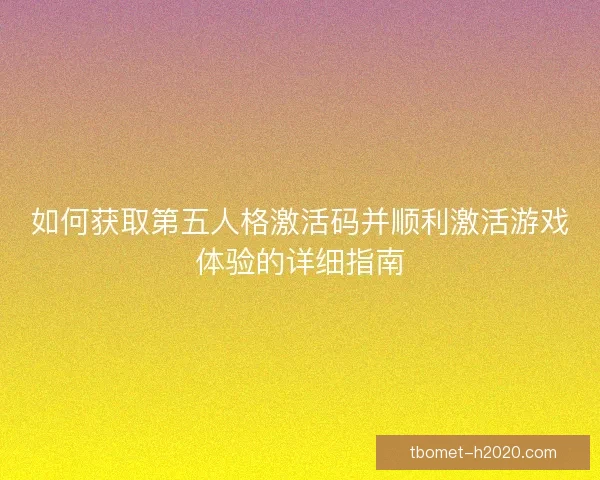 如何获取第五人格激活码并顺利激活游戏体验的详细指南