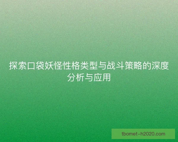 探索口袋妖怪性格类型与战斗策略的深度分析与应用