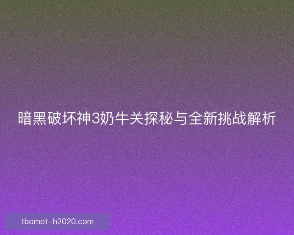 暗黑破坏神3奶牛关探秘与全新挑战解析