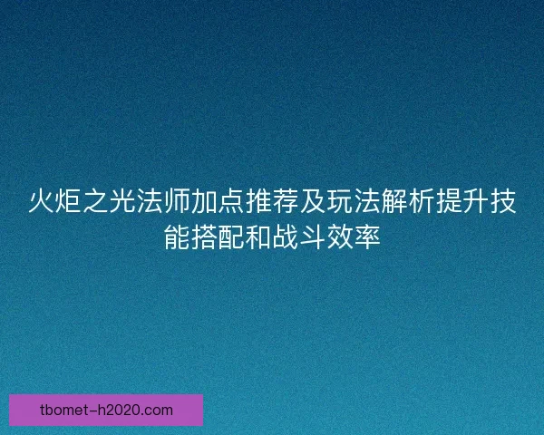 火炬之光法师加点推荐及玩法解析提升技能搭配和战斗效率