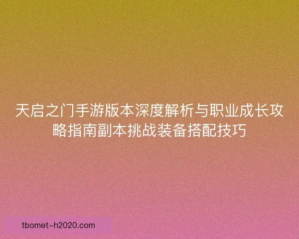 天启之门手游版本深度解析与职业成长攻略指南副本挑战装备搭配技巧