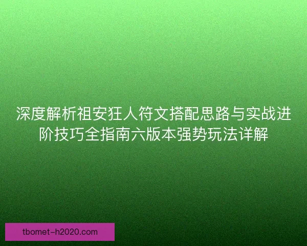 深度解析祖安狂人符文搭配思路与实战进阶技巧全指南六版本强势玩法详解