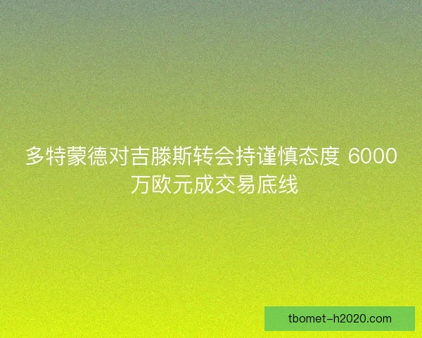多特蒙德对吉滕斯转会持谨慎态度 6000 万欧元成交易底线