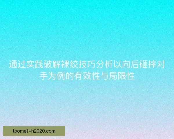 通过实践破解裸绞技巧分析以向后砸摔对手为例的有效性与局限性