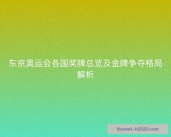 东京奥运会各国奖牌总览及金牌争夺格局解析