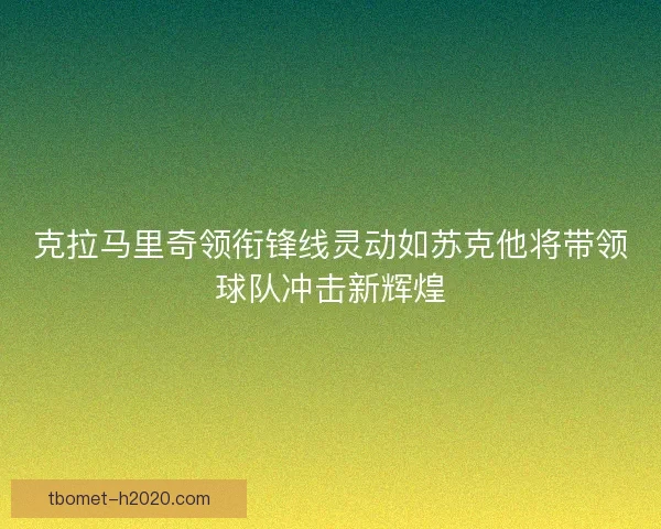 克拉马里奇领衔锋线灵动如苏克他将带领球队冲击新辉煌