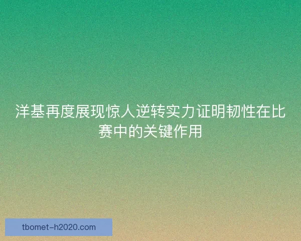 洋基再度展现惊人逆转实力证明韧性在比赛中的关键作用