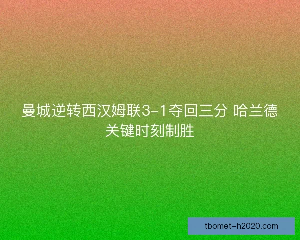 曼城逆转西汉姆联3-1夺回三分 哈兰德关键时刻制胜